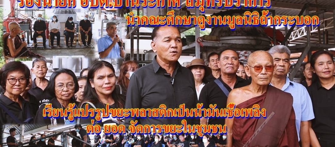 สระบุรี – รองนายก อบต.บ้านระกาศ สมุทรปราการ นำคณะศึกษาดูงานมูลนิธิถ้ำกระบอก เรียนรู้แปรรูปขยะพลาสติกเป็นน้ำมันเชื้อเพลิง ต่อ ยอด จัดการขยะในชุมชน